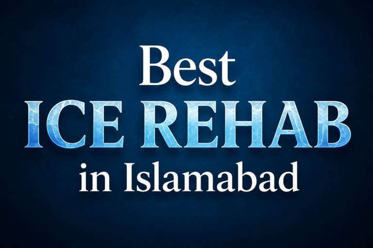 Best ICE Rehab in Islamabad: A Complete Guide to Choosing the Right Treatment Center